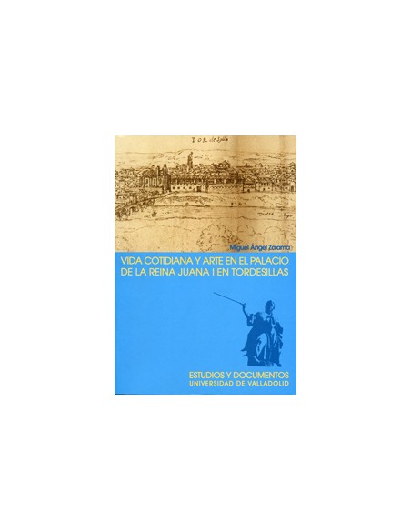 Vida Cotidiana Y Arte En El Palacio De La Reina Juana I En Tordesillas 2ª Edicion